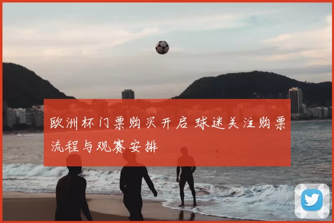 欧洲杯门票购买开启 球迷关注购票流程与观赛安排
