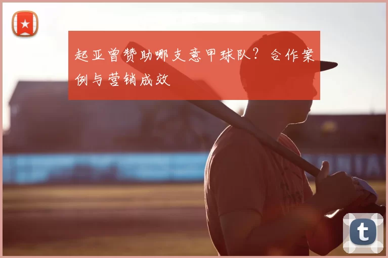 起亚曾赞助哪支意甲球队？合作案例与营销成效