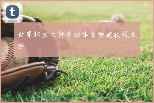 世界杯女主持牵动体育频道收视表现