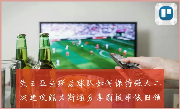 失去亚当斯后球队如何保持强大二次进攻能力斯通分享前板率依旧领先的秘诀