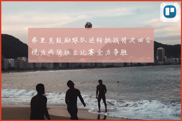 弗里克鼓励球队逆转挑战将次回合视为两场独立比赛全力争胜