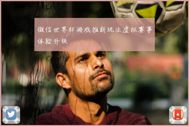 微信世界杯游戏推新玩法虚拟赛事体验升级