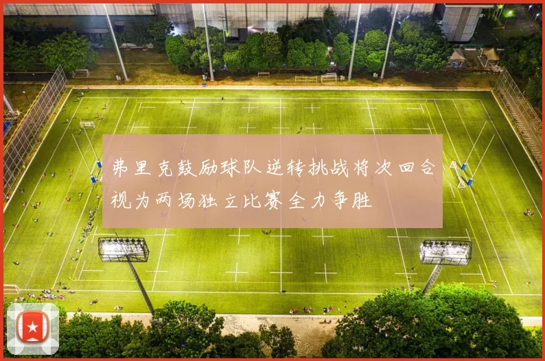 弗里克鼓励球队逆转挑战将次回合视为两场独立比赛全力争胜