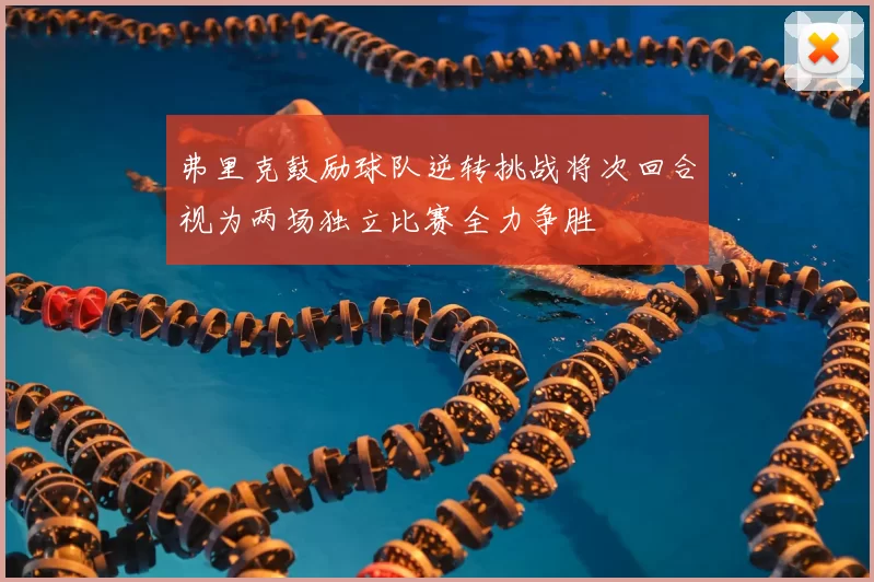 弗里克鼓励球队逆转挑战将次回合视为两场独立比赛全力争胜