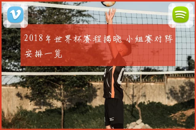 2018年世界杯赛程揭晓 小组赛对阵安排一览