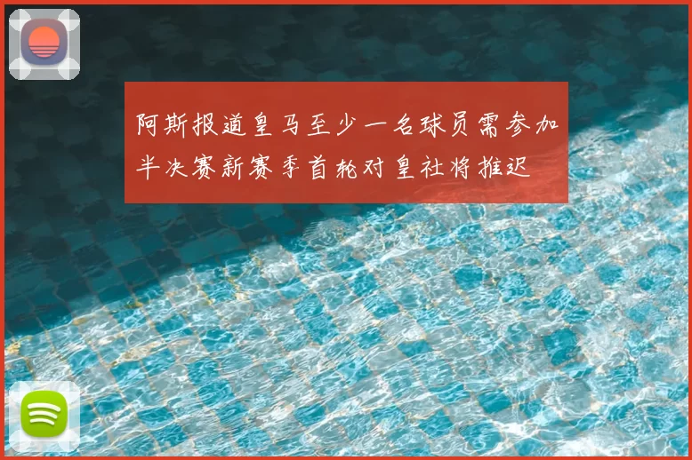 阿斯报道皇马至少一名球员需参加半决赛新赛季首轮对皇社将推迟