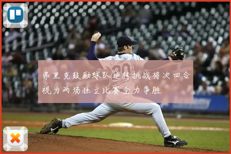 弗里克鼓励球队逆转挑战将次回合视为两场独立比赛全力争胜