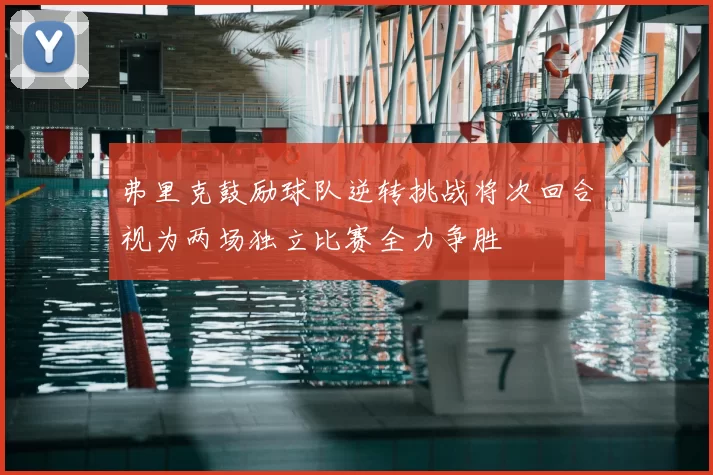 弗里克鼓励球队逆转挑战将次回合视为两场独立比赛全力争胜