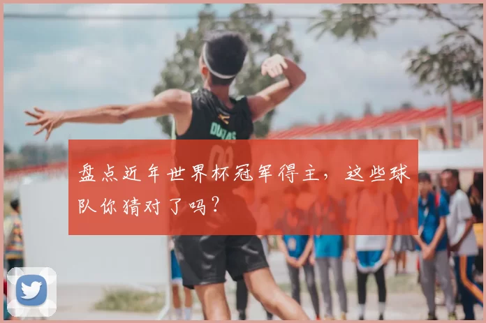 盘点近年世界杯冠军得主,这些球队你猜对了吗?