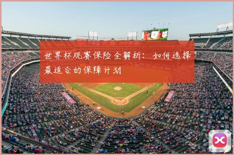 世界杯观赛保险全解析:如何选择最适合的保障计划