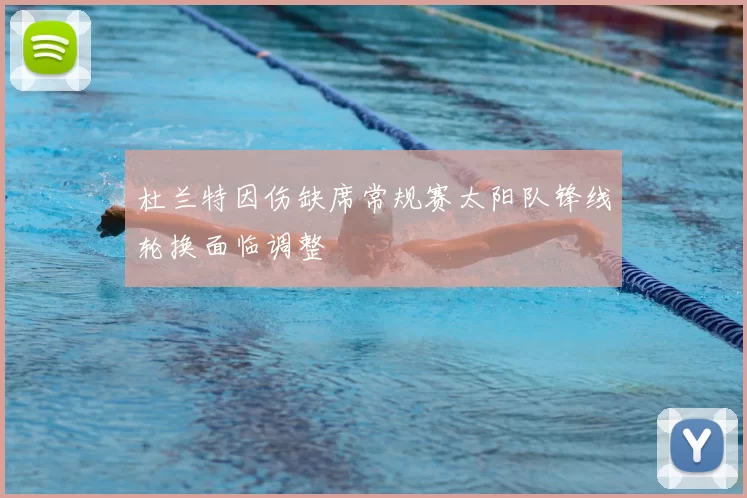 杜兰特因伤缺席常规赛太阳队锋线轮换面临调整