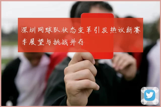 深圳网球队状态变革引发热议新赛季展望与挑战并存