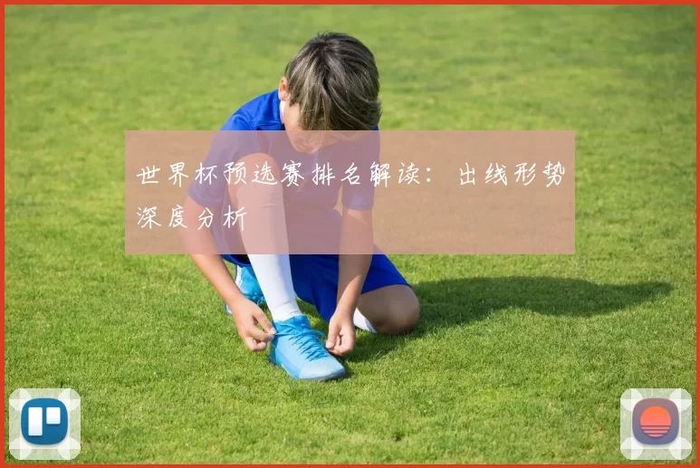 世界杯预选赛排名解读：出线形势深度分析