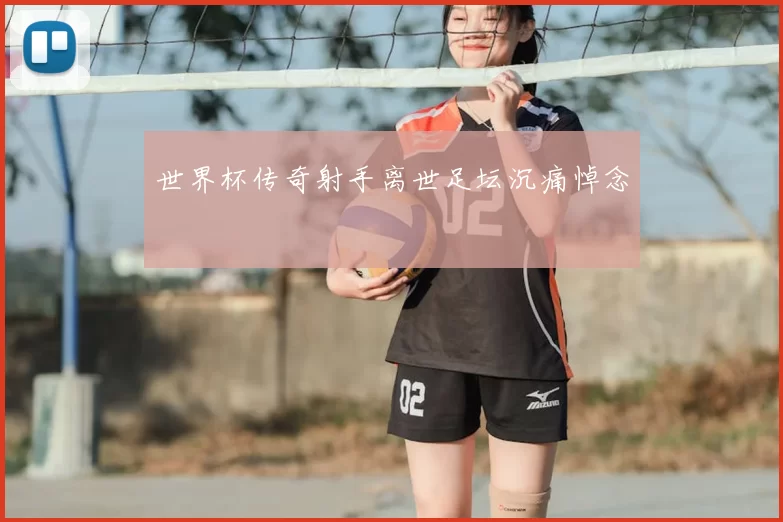 世界杯传奇射手离世足坛沉痛悼念