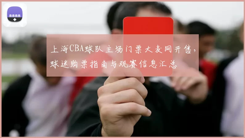 上海CBA球队主场门票大麦网开售，球迷购票指南与观赛信息汇总