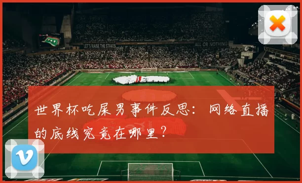 世界杯吃屎男事件反思:网络直播的底线究竟在哪里?