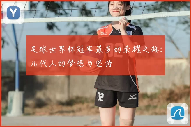 足球世界杯冠军最多的荣耀之路：几代人的梦想与坚持