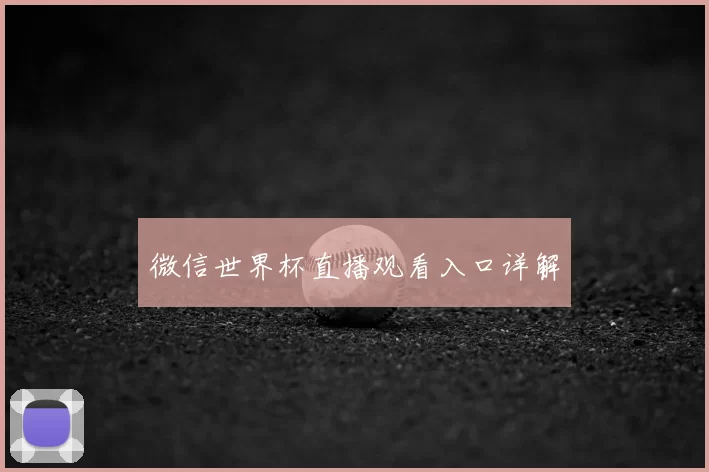 微信世界杯直播观看入口详解