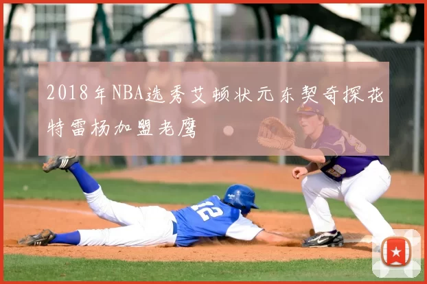 2018年NBA选秀艾顿状元东契奇探花特雷杨加盟老鹰
