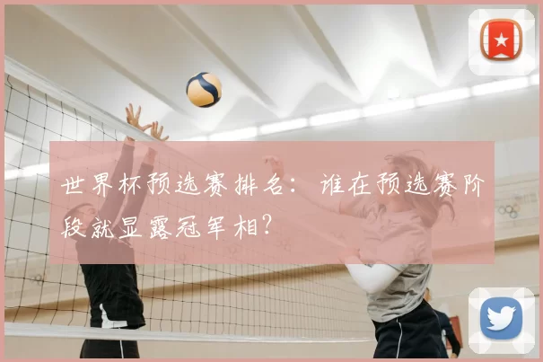 世界杯预选赛排名:谁在预选赛阶段就显露冠军相?