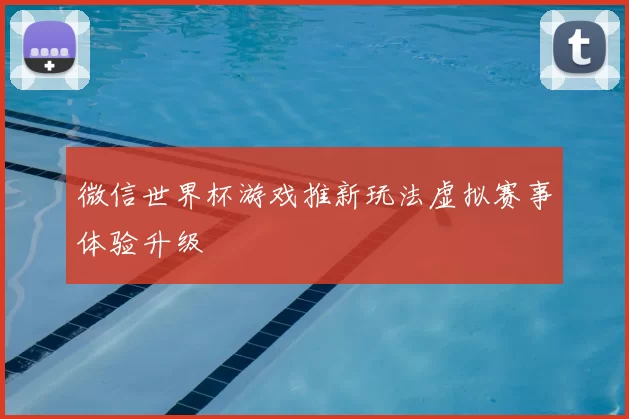 微信世界杯游戏推新玩法虚拟赛事体验升级