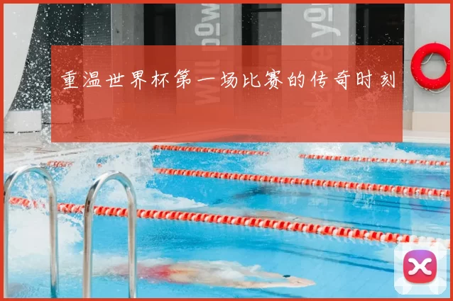 重温世界杯第一场比赛的传奇时刻