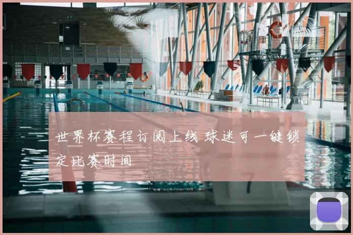 世界杯赛程订阅上线 球迷可一键锁定比赛时间