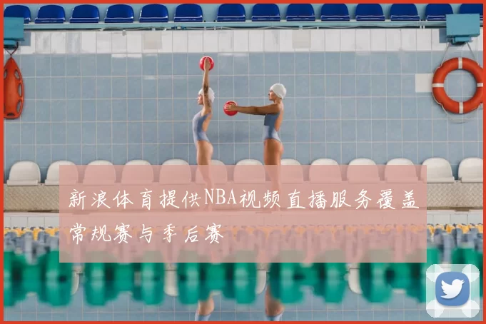 新浪体育提供NBA视频直播服务覆盖常规赛与季后赛