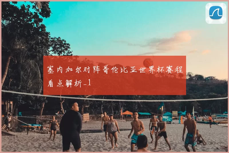塞内加尔对阵哥伦比亚世界杯赛程看点解析_1
