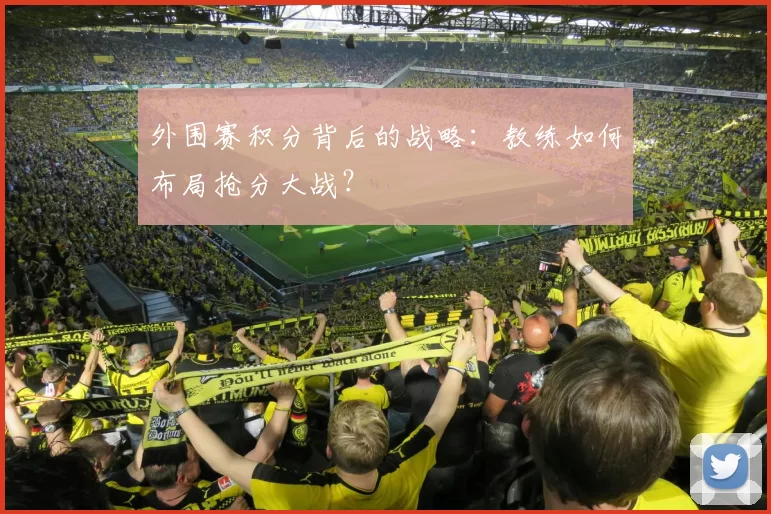 外围赛积分背后的战略:教练如何布局抢分大战?