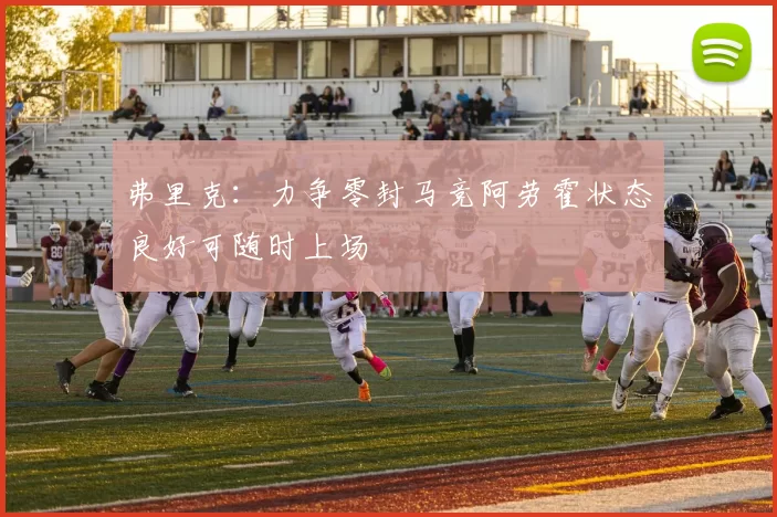 弗里克：力争零封马竞阿劳霍状态良好可随时上场
