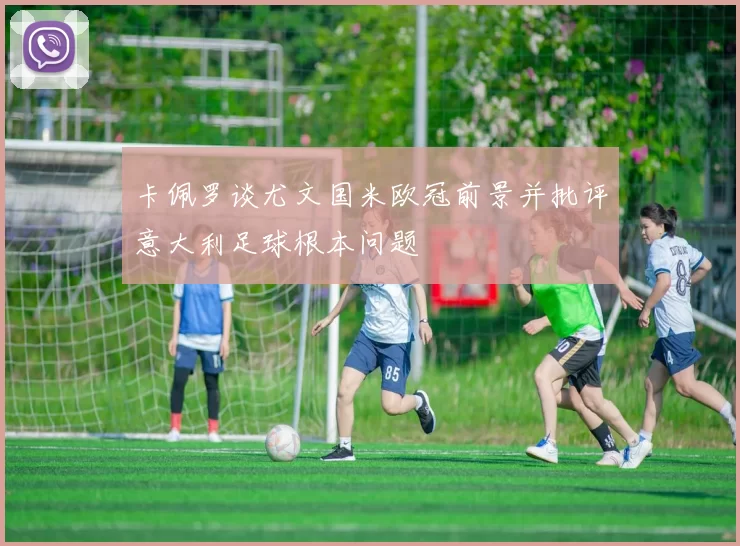卡佩罗谈尤文国米欧冠前景并批评意大利足球根本问题