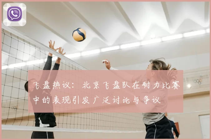 飞盘热议：北京飞盘队在耐力比赛中的表现引发广泛讨论与争议