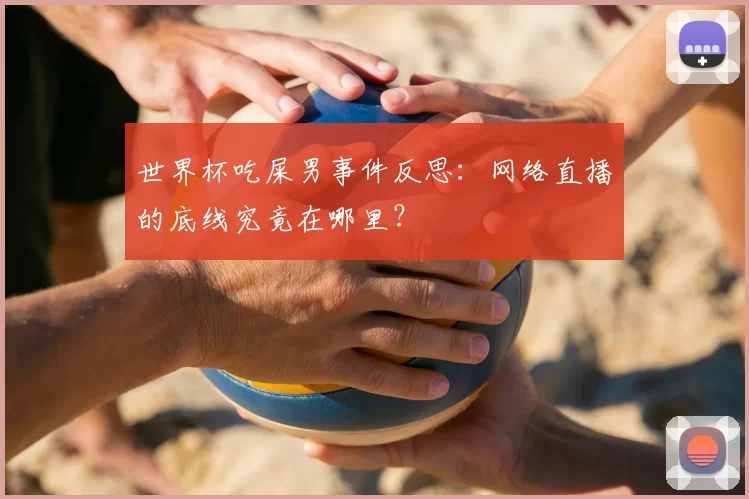 世界杯吃屎男事件反思：网络直播的底线究竟在哪里？