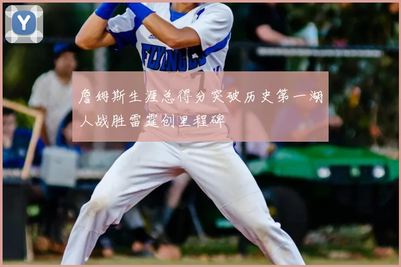 詹姆斯生涯总得分突破历史第一湖人战胜雷霆创里程碑