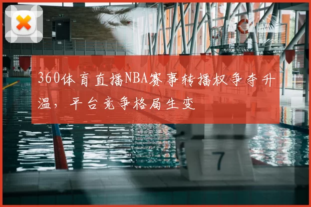 360体育直播NBA赛事转播权争夺升温，平台竞争格局生变