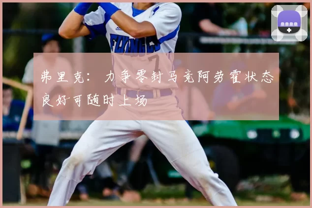 弗里克:力争零封马竞阿劳霍状态良好可随时上场