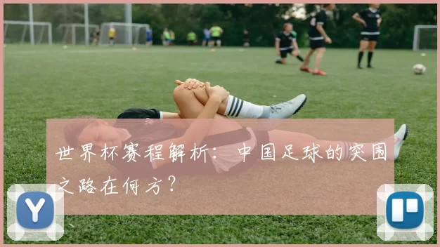 世界杯赛程解析：中国足球的突围之路在何方？
