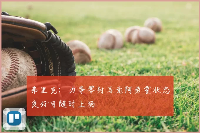 弗里克：力争零封马竞阿劳霍状态良好可随时上场