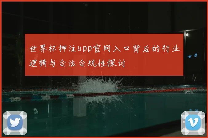 世界杯押注app官网入口背后的行业逻辑与合法合规性探讨