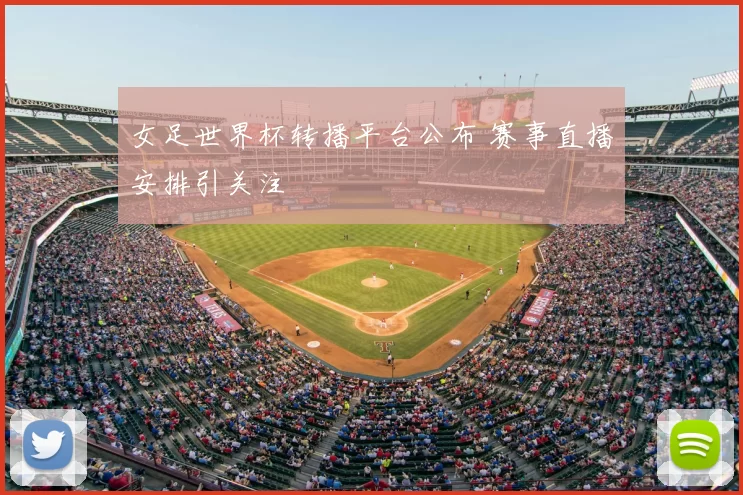 女足世界杯转播平台公布 赛事直播安排引关注