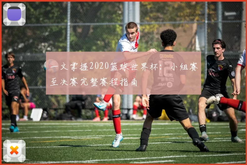 一文掌握2020篮球世界杯：小组赛至决赛完整赛程指南