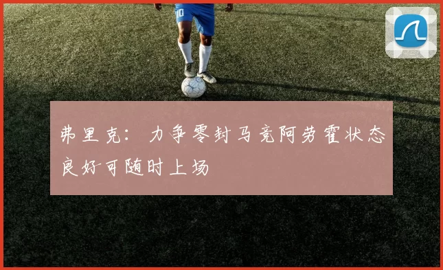 弗里克：力争零封马竞阿劳霍状态良好可随时上场