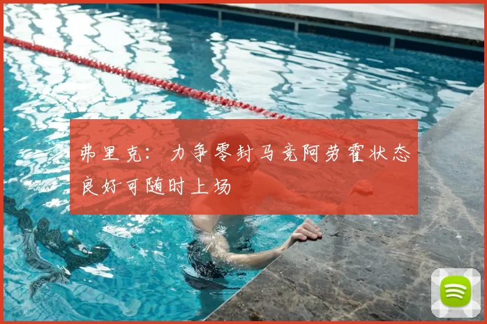 弗里克：力争零封马竞阿劳霍状态良好可随时上场