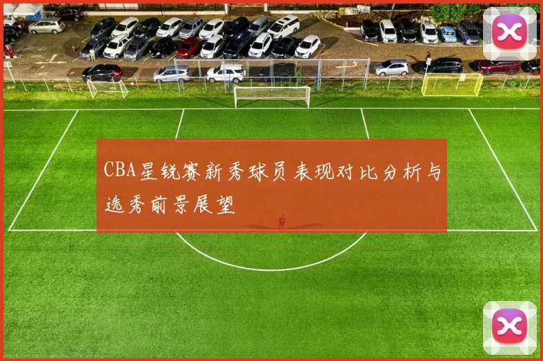 CBA星锐赛新秀球员表现对比分析与选秀前景展望