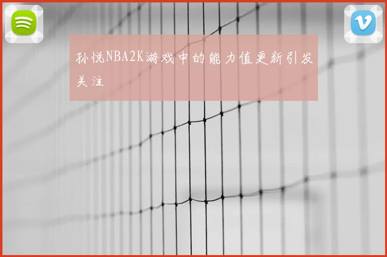 孙悦NBA2K游戏中的能力值更新引发关注