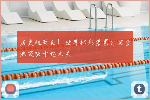 历史性时刻！世界杯彩票累计奖金池突破十亿大关