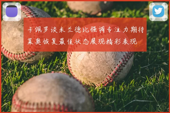 卡佩罗谈米兰德比强调专注力期待莱奥恢复最佳状态展现精彩表现