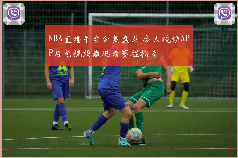 NBA直播平台合集盘点 各大视频APP与电视频道观看赛程指南