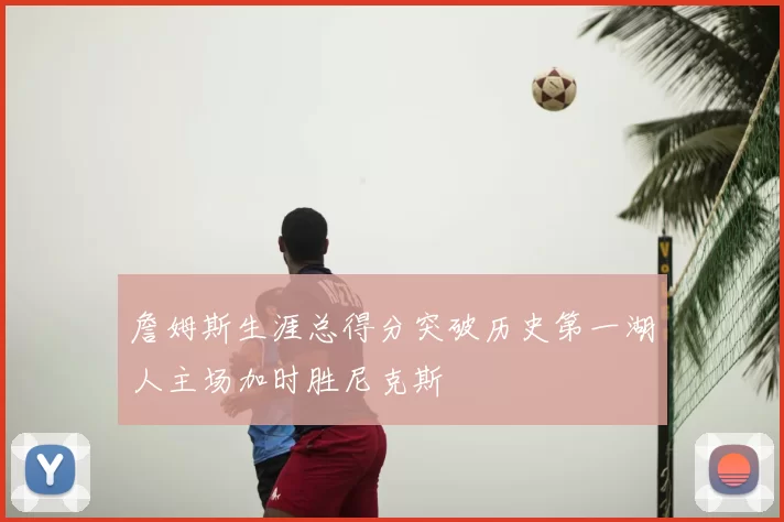 詹姆斯生涯总得分突破历史第一湖人主场加时胜尼克斯